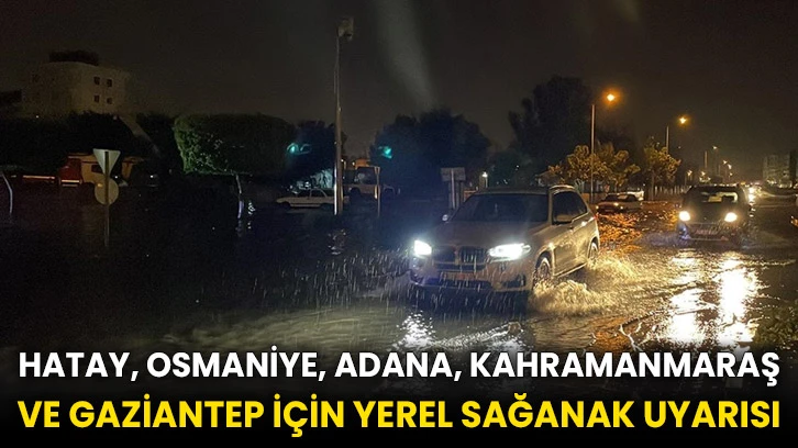 Hatay, Osmaniye, Adana, Kahramanmaraş ve Gaziantep için yerel sağanak uyarısı