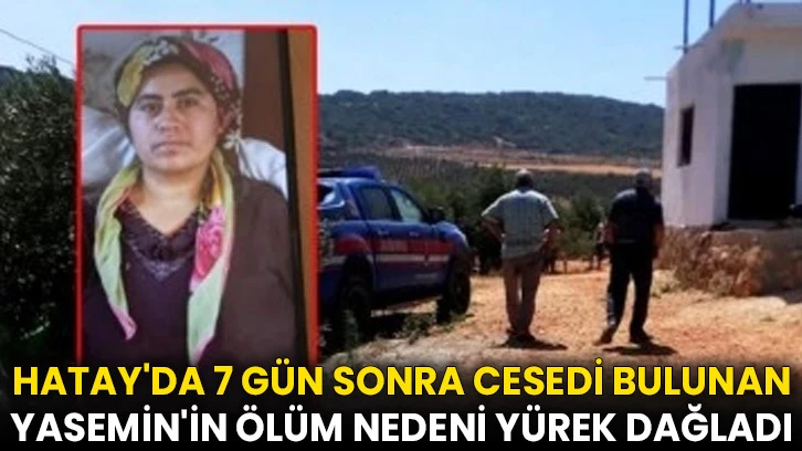 Hatay'da 7 gün sonra cesedi bulunan Yasemin'in ölüm nedeni yürek dağladı