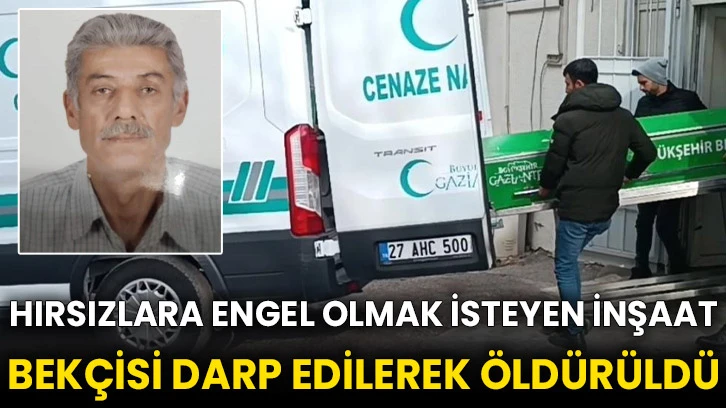 Hırsızlara engel olmak isteyen inşaat bekçisi darp edilerek öldürüldü