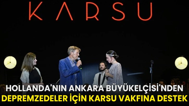 Hollanda'nın Ankara Büyükelçisi'nden depremzedeler için Karsu Vakfına destek!