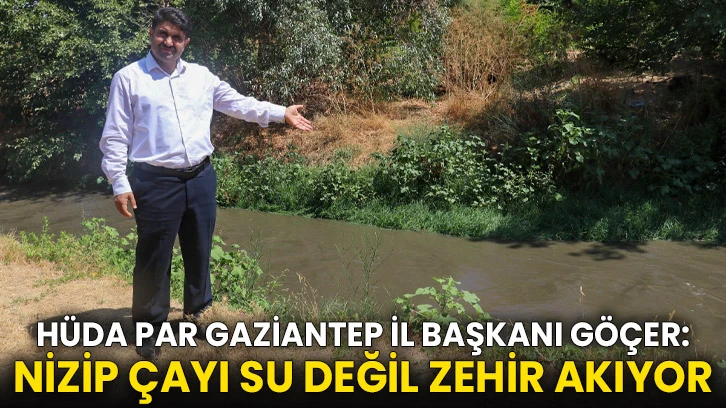 HÜDA PAR Gaziantep İl Başkanı Göçer: Nizip Çayı su değil zehir akıyor