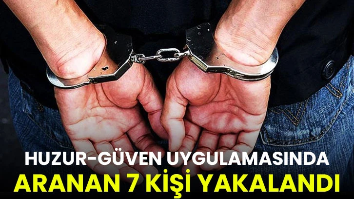 Huzur-güven uygulamasında aranan 7 kişi yakalandı