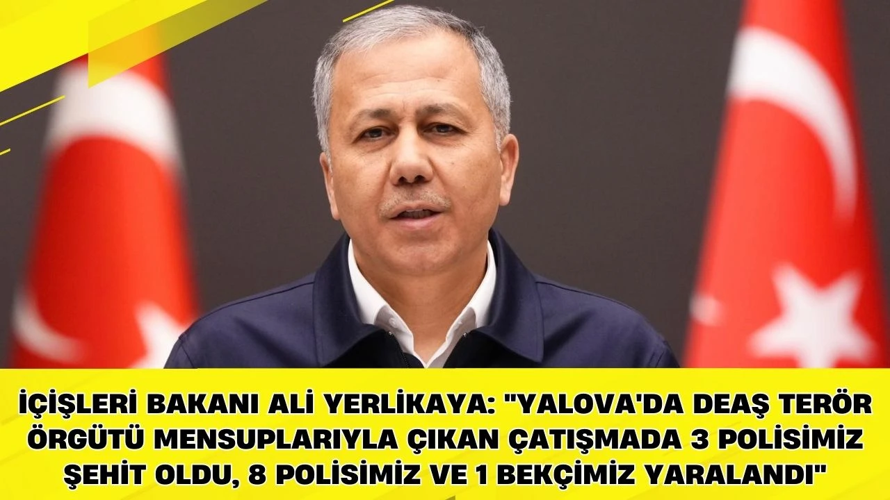 İ&ccedil;işleri Bakanı Ali Yerlikaya: "Yalova'da DEAŞ ter&ouml;r &ouml;rg&uuml;t&uuml; mensuplarıyla &ccedil;ıkan &ccedil;atışmada 3 polisimiz şehit oldu, 8 polisimiz ve 1 bek&ccedil;imiz yaralandı"