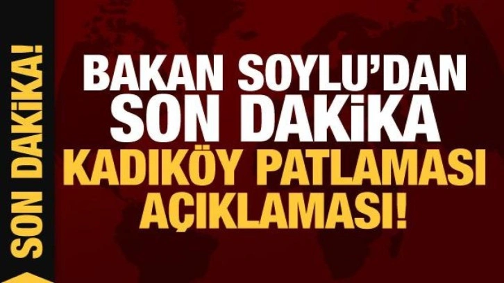 İçişleri Bakanı Soylu'dan Kadıköy saldırısına ilişkin son dakika açıklamalar!