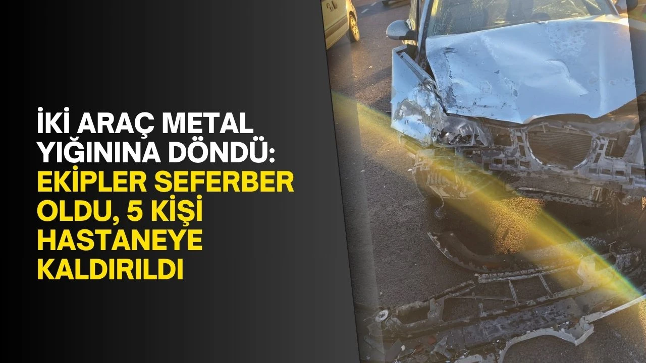İki ara&ccedil; metal yığınına d&ouml;nd&uuml;: Ekipler seferber oldu, 5 kişi hastaneye kaldırıldı