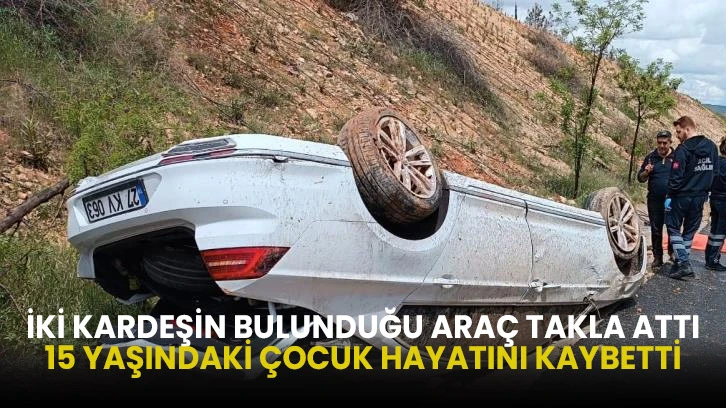 İki Kardeşin Bulunduğu Araç Takla Attı, 15 Yaşındaki Çocuk Hayatını Kaybetti