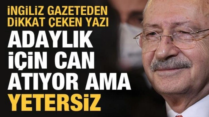 İngiliz gazete yazdı: Kılıçdaroğlu aday olmaya can atıyor ama yetersiz