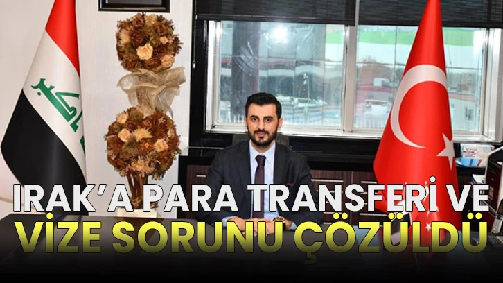 Irak’a para transferi ve vize sorunu çözüldü