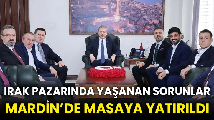 Irak pazarında yaşanan sorunlar Mardin’de masaya yatırıldı
