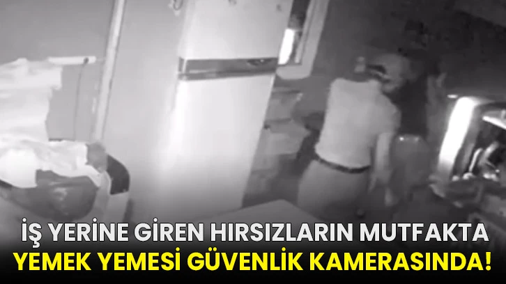  İş yerine giren hırsızların mutfakta yemek yemesi güvenlik kamerasında!