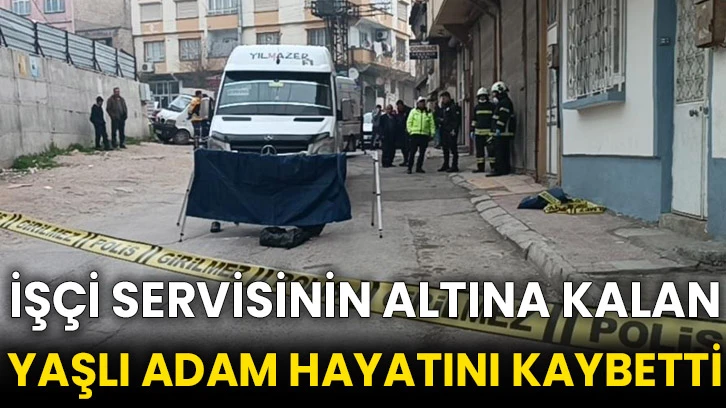 İşçi servisinin altına kalan yaşlı adam hayatını kaybetti