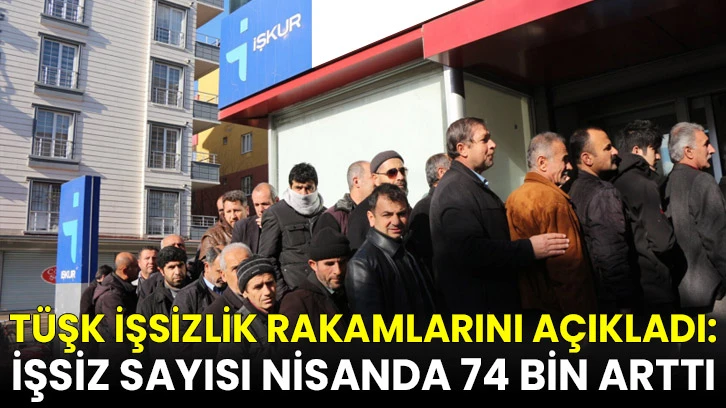 İşsizlik rakamları açıklandı: İşsiz sayısı nisanda 74 bin arttı