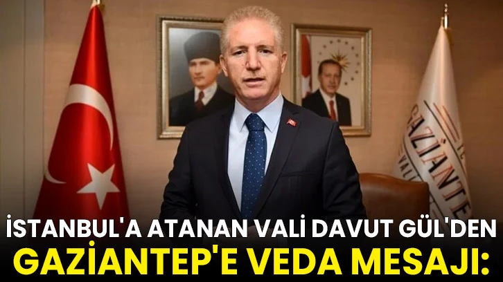 İstanbul'a atanan Vali Davut Gül'den Gaziantep'e veda mesajı:
