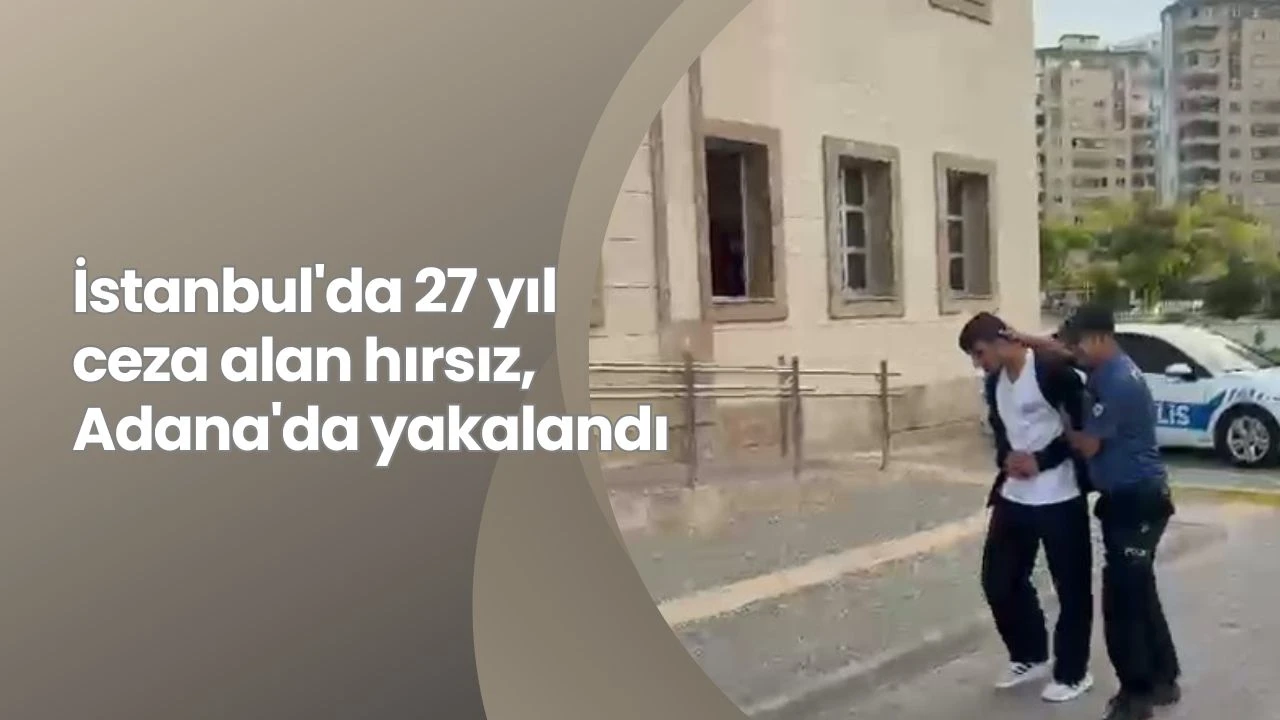 İstanbul'da 27 yıl ceza alan hırsız, Adana'da yakalandı