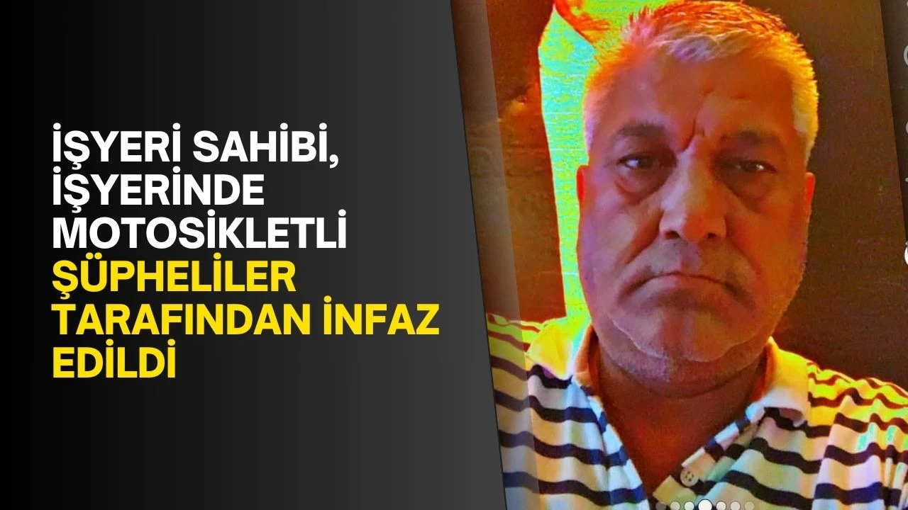 İşyeri sahibi, işyerinde motosikletli şüpheliler tarafından infaz edildi