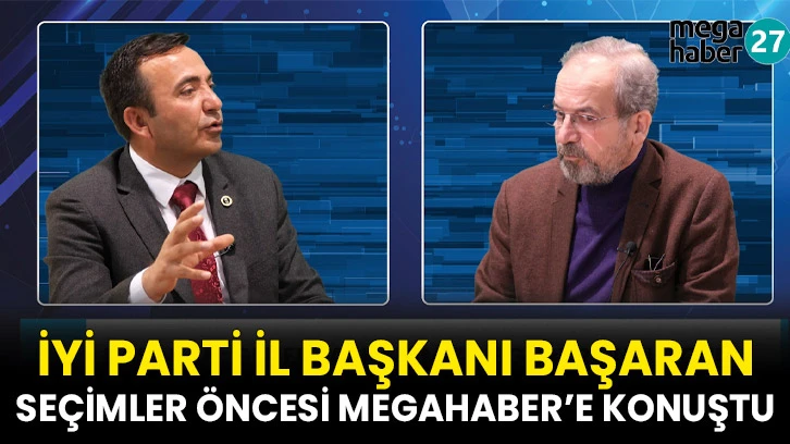 İYİ Parti İl Başkanı Başaran Seçimler Öncesi MegaHaber’e Konuştu