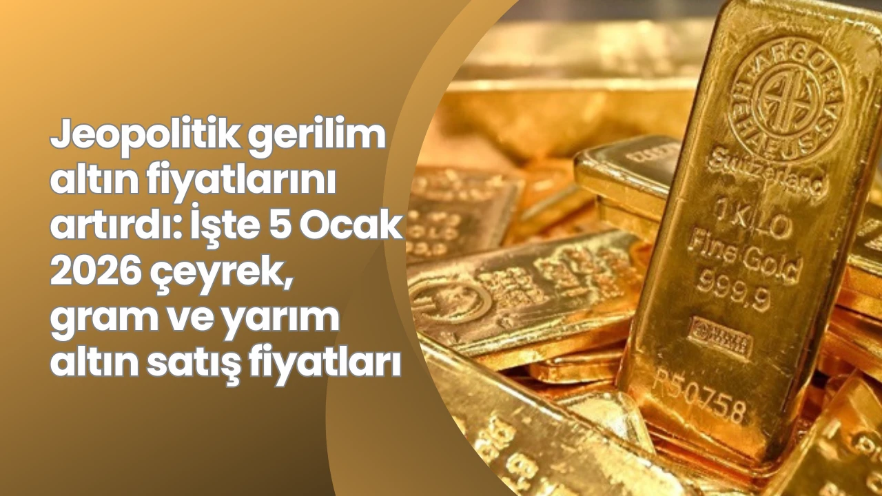Jeopolitik gerilim altın fiyatlarını artırdı: İşte 5 Ocak 2026 &ccedil;eyrek, gram ve yarım altın satış fiyatları