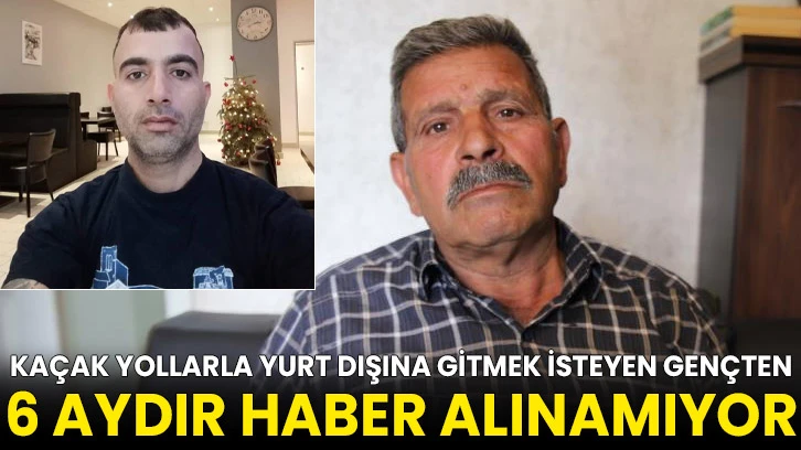 Kaçak yollarla yurt dışına gitmek isteyen gençten 6 aydır haber alınamıyor