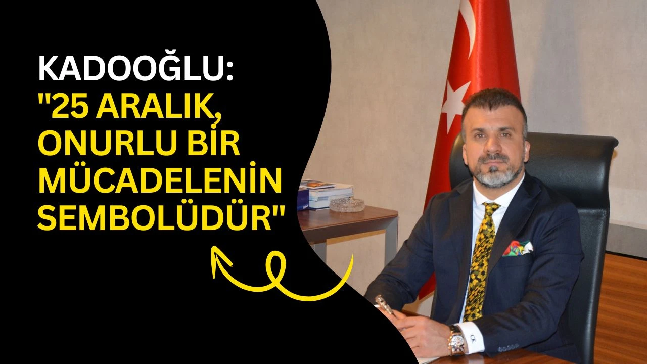 Kadooğlu: "25 Aralık, onurlu bir m&uuml;cadelenin sembol&uuml;d&uuml;r"