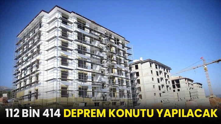 112 bin 414 deprem konutu yapılacak!