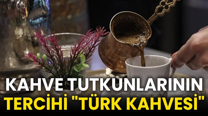 Kahve tutkunlarının tercihi &quot;Türk kahvesi&quot;