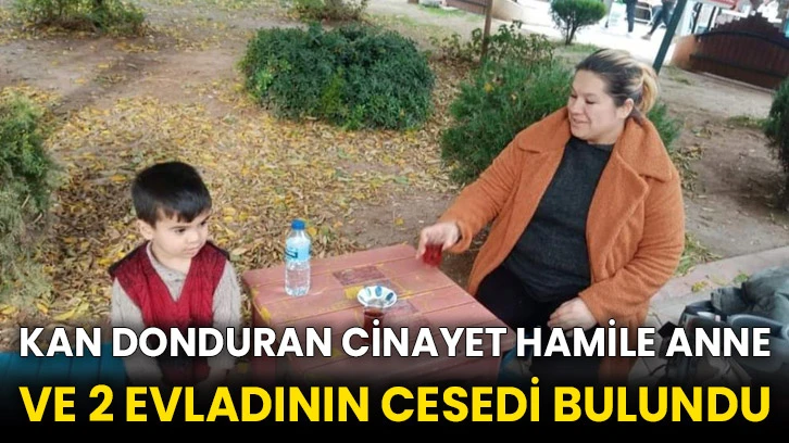 Kan donduran cinayet Hamile anne ve 2 evladının cesedi bulundu