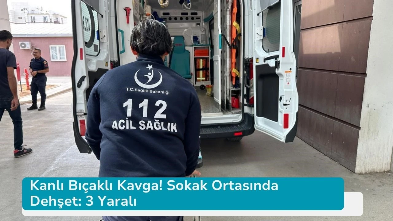 Kanlı Bıçaklı Kavga! Sokak Ortasında Dehşet: 3 Yaralı