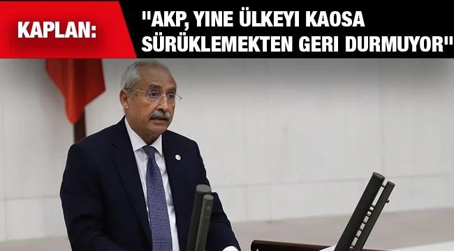  Kaplan, "AKP, yine ülkeyi kaosa sürüklemekten geri durmuyor"