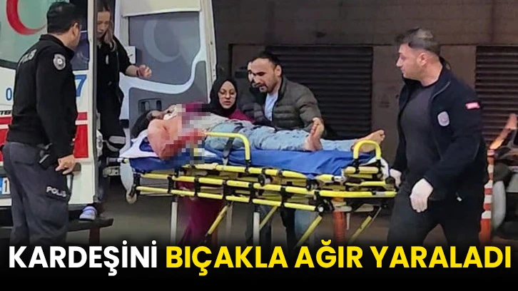 Kardeşini bıçakla ağır yaraladı