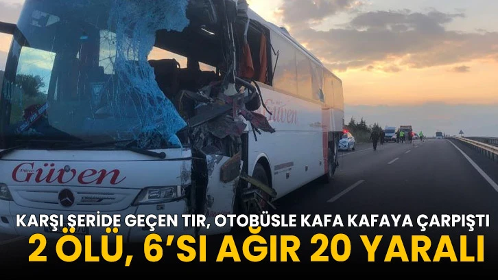 Karşı şeride geçen tır, otobüsle kafa kafaya çarpıştı: 2 ölü!, 6’sı ağır 20 yaralı