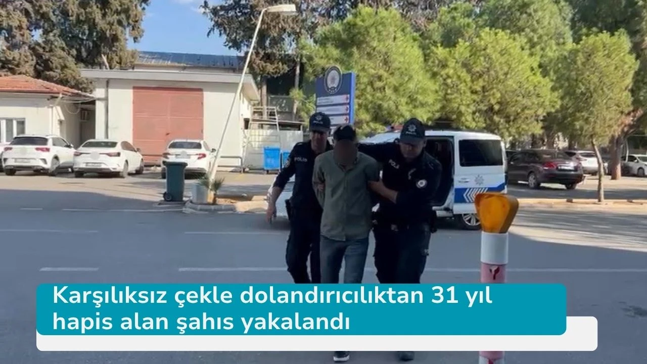 Karşılıksız çekle dolandırıcılıktan 31 yıl hapis alan şahıs yakalandı