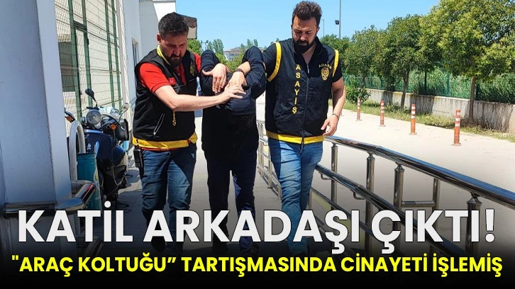 Katil arkadaşı çıktı, "araç koltuğu” tartışmasında cinayeti işlemiş