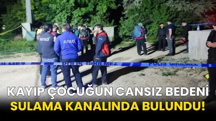 Kayıp çocuğun cansız bedeni sulama kanalında bulundu!