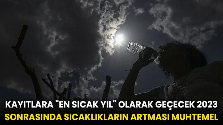 Kayıtlara &quot;en sıcak yıl&quot; olarak geçecek 2023 sonrasında sıcaklıkların artması muhtemel