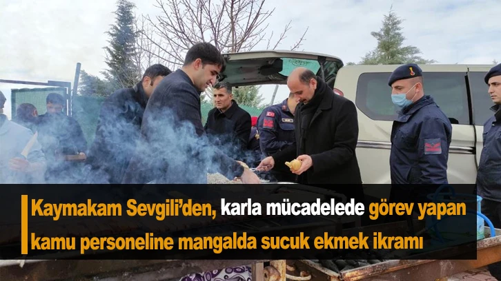 Kaymakam Sevgili’den, karla mücadelede görev yapan kamu personeline mangalda sucuk ekmek ikramı