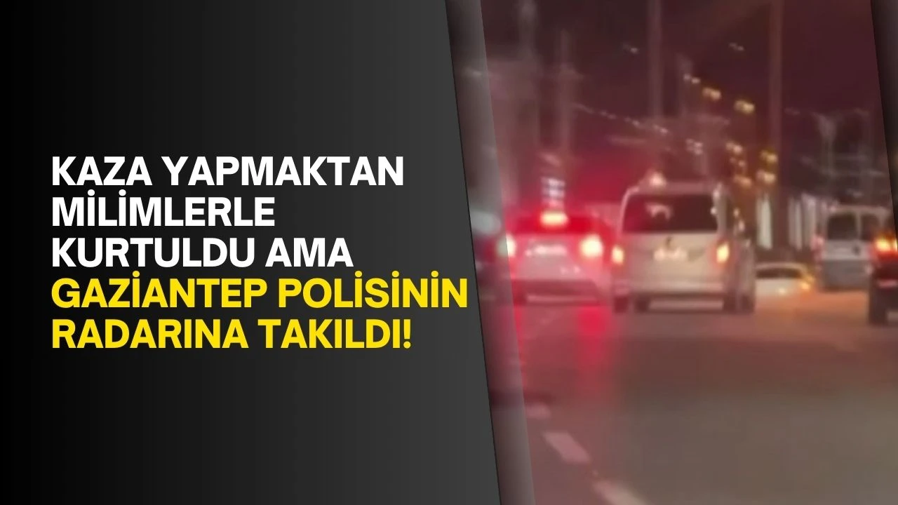 Kaza yapmaktan milimlerle kurtuldu ama Gaziantep polisinin radarına takıldı!