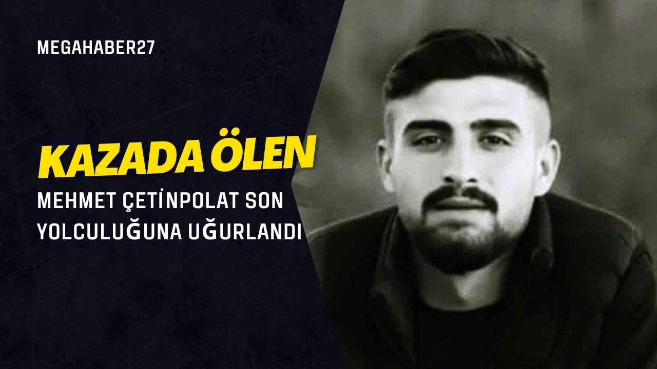 Kazada ölen Mehmet Çetinpolat son yolculuğuna uğurlandı