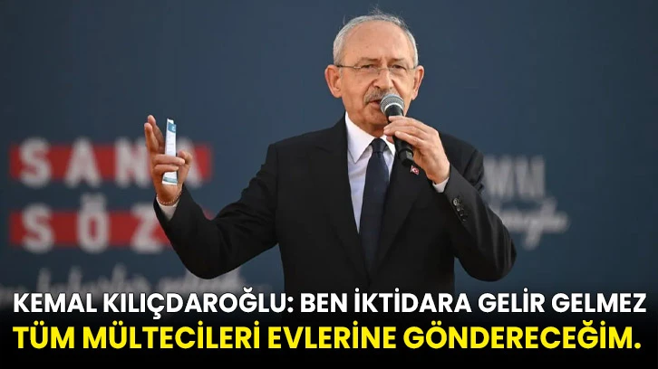 Kemal Kılıçdaroğlu: Ben iktidara gelir gelmez tüm mültecileri evlerine göndereceğim. 