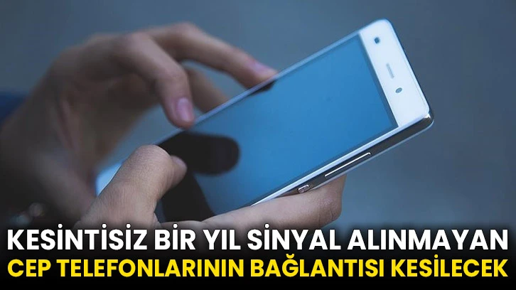 Kesintisiz bir yıl sinyal alınmayan cep telefonlarının bağlantısı kesilecek