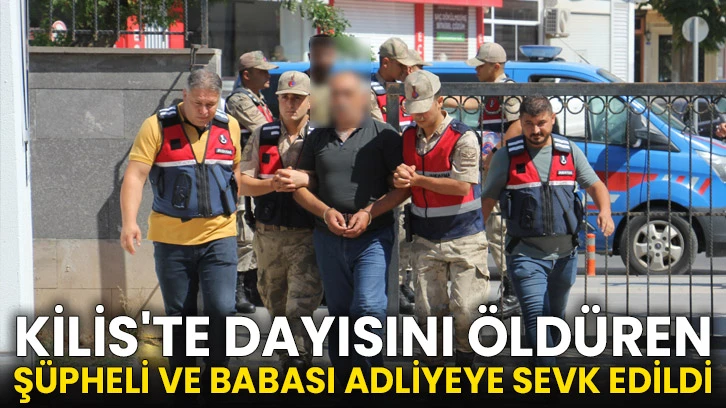 Kilis'te dayısını öldüren şüpheli ve babası adliyeye sevk edildi