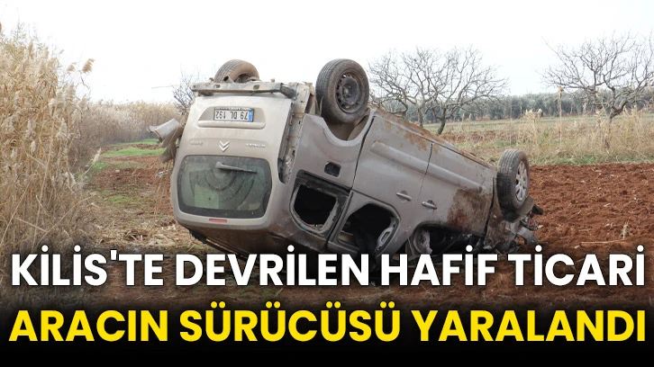 Kilis'te devrilen hafif ticari aracın sürücüsü yaralandı