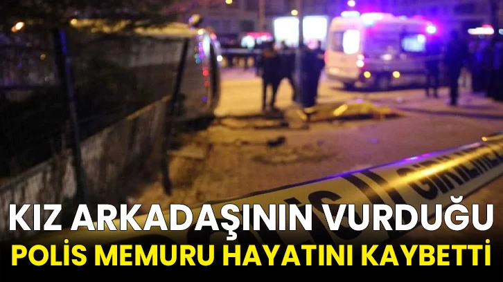 Kız arkadaşının vurduğu polis memuru hayatını kaybetti