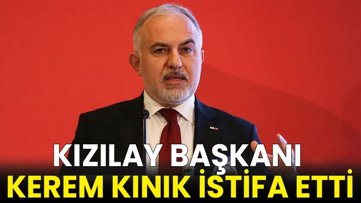 Kızılay Başkanı Kerem Kınık istifa etti