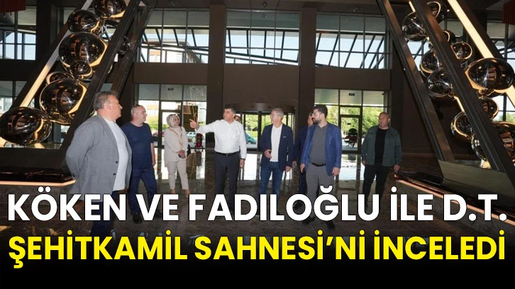 Köken ve Fadıloğlu ile D.T. Şehitkamil Sahnesi’ni inceledi