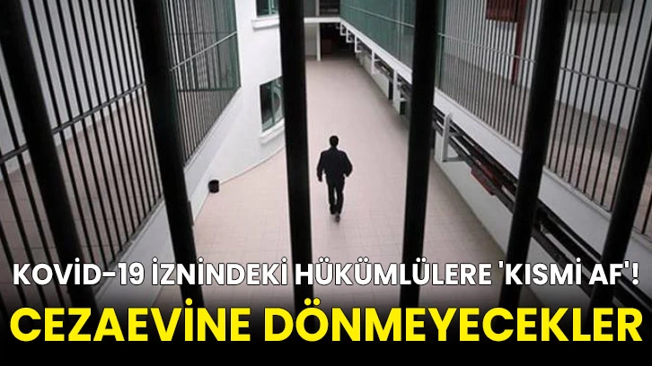 Kovid-19 iznindeki hükümlülere 'kısmi af'! Cezaevine dönmeyecekler