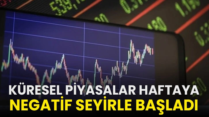Küresel piyasalar haftaya negatif seyirle başladı!