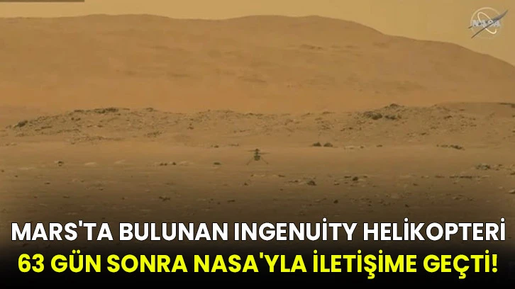 Mars'ta bulunan Ingenuity helikopteri 63 gün sonra NASA'yla iletişime geçti!