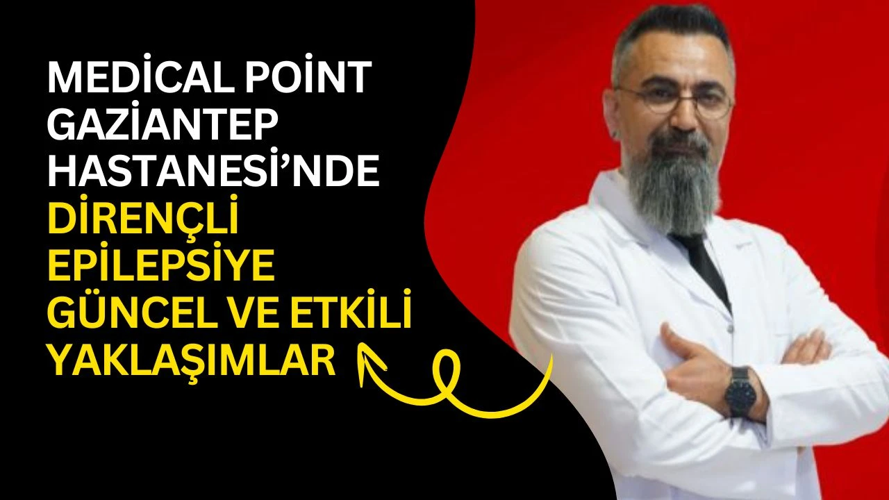 Medical Point Gaziantep Hastanesi&rsquo;nde Diren&ccedil;li Epilepsiye G&uuml;ncel ve Etkili Yaklaşımlar