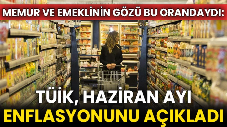 Memur ve emeklinin gözü bu orandaydı: TÜİK, haziran ayı enflasyonunu açıkladı