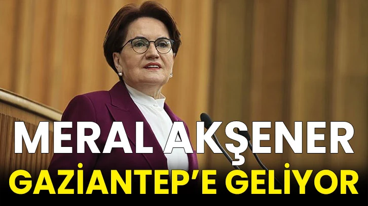 Meral Akşener Gaziantep’e geliyor